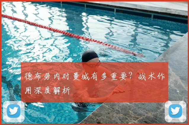 德布劳内对曼城有多重要？战术作用深度解析