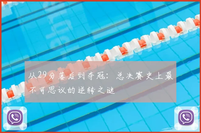 从29分落后到夺冠：总决赛史上最不可思议的逆转之谜