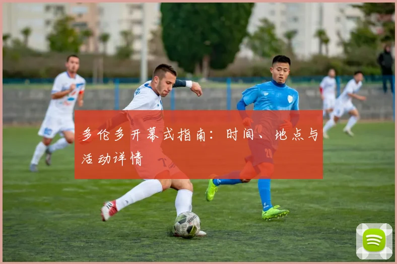 多伦多开幕式指南：时间、地点与活动详情