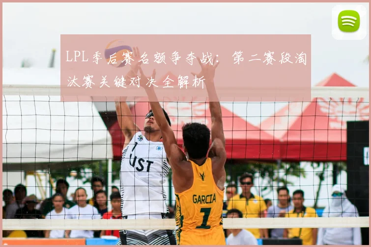 LPL季后赛名额争夺战：第二赛段淘汰赛关键对决全解析