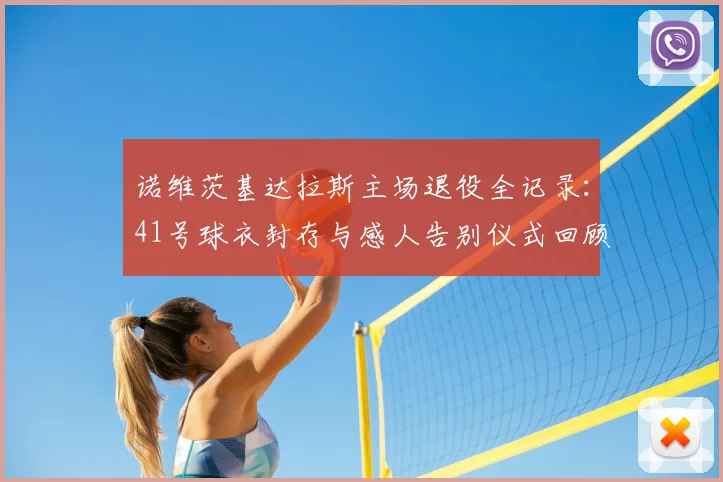 诺维茨基达拉斯主场退役全记录：41号球衣封存与感人告别仪式回顾