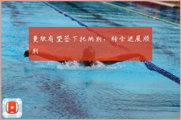 曼联有望签下托纳利，转会进展顺利