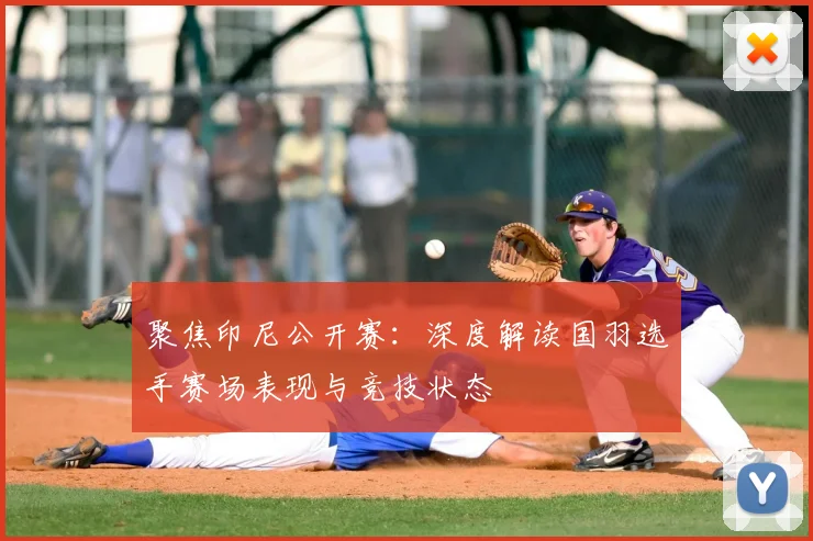聚焦印尼公开赛:深度解读国羽选手赛场表现与竞技状态
